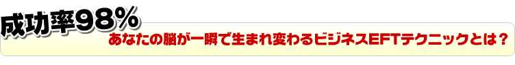 成功率98% あなたの脳が一瞬で生まれ変わるビジネスEFTテクニックとは?