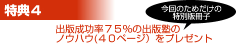 特典4 出版成功率75%の出版塾のノウハウ(40ページ)をプレゼント(今回のためだけの特別版冊子)